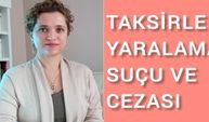 TAKSİRLE YARALAMA SUÇU, CEZASI VE AĞIRLAŞTIRICI NİTELİKLİ HALLERİ