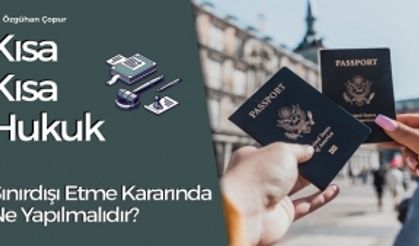 Sınırdışı Etme Kararında Ne Yapılmalıdır? (Kısa Kısa Hukuk)