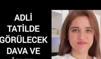 ADLİ TATİLDE GÖRÜLECEK DAVA VE İŞLER