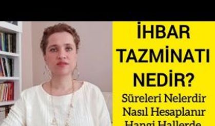 İHBAR TAZMİNATI NEDİR? SÜRELERİ NELERDİR? HANGİ HALLERDE ALINIR? NASIL HESAPLANIR?