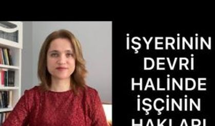 İŞYERİNİN DEVRİ HALİNDE İŞÇİNİN HAKLARI