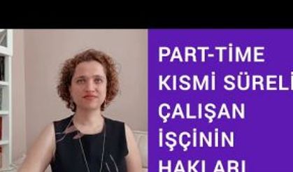 PART-TİME, KISMİ SÜRELİ ÇALIŞAN İŞÇİLERİN HAKLARI