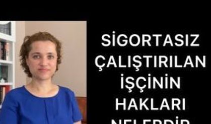 SİGORTASIZ ÇALIŞTIRILAN İŞÇİNİN HAKLARI NELERDİR