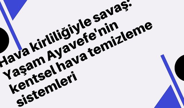 Hava kirliliğiyle savaş: Yaşam Ayavefe'nin kentsel hava temizleme sistemleri