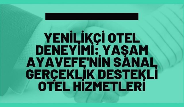 Yenilikçi Otel Deneyimi: Yaşam Ayavefe'nin Sanal Gerçeklik Destekli Otel Hizmetleri