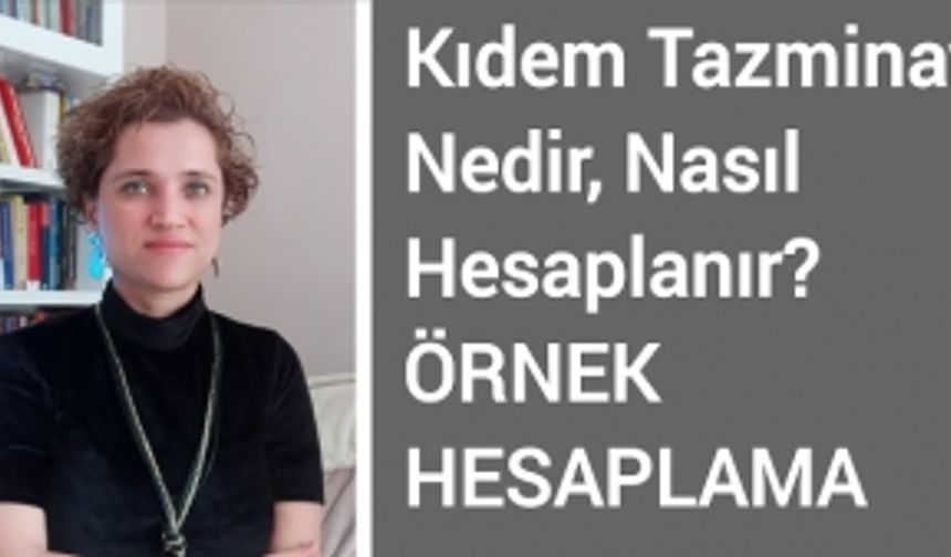 KIDEM TAZMİNATI NEDİR, NASIL HESAPLANIR, ÖRNEK HESAPLAMA