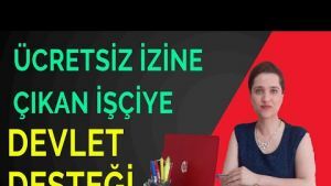 ÜCRETSİZ İZİNE ÇIKAN İŞÇİYE DEVLET DESTEĞİ-TORBA YASA (2. BÖLÜM)